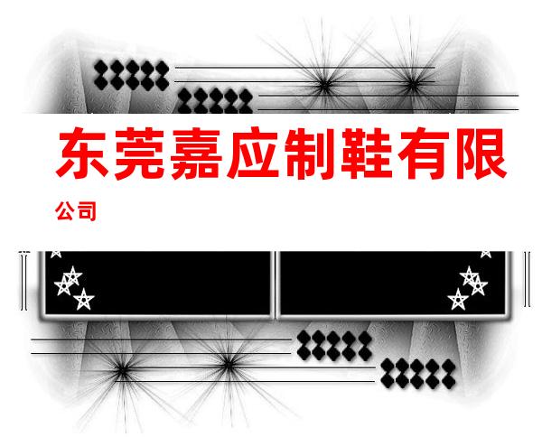 东莞嘉应制鞋有限公司
