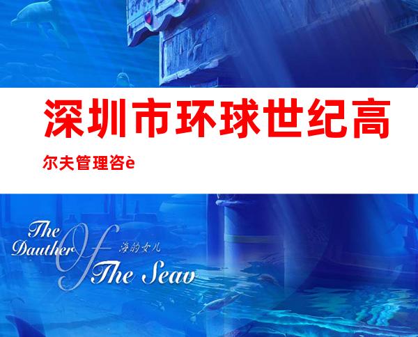 深圳市环球世纪高尔夫管理咨询有限公司