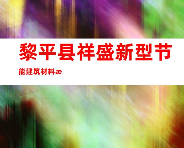 黎平县祥盛新型节能建筑材料有限公司